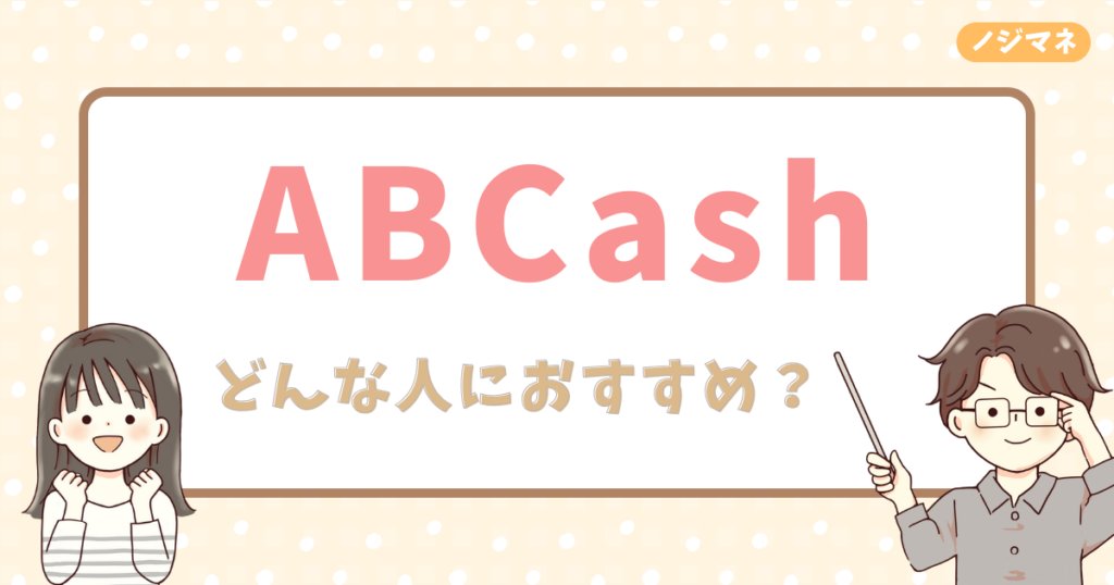 ABCashはどんな人におすすめ？