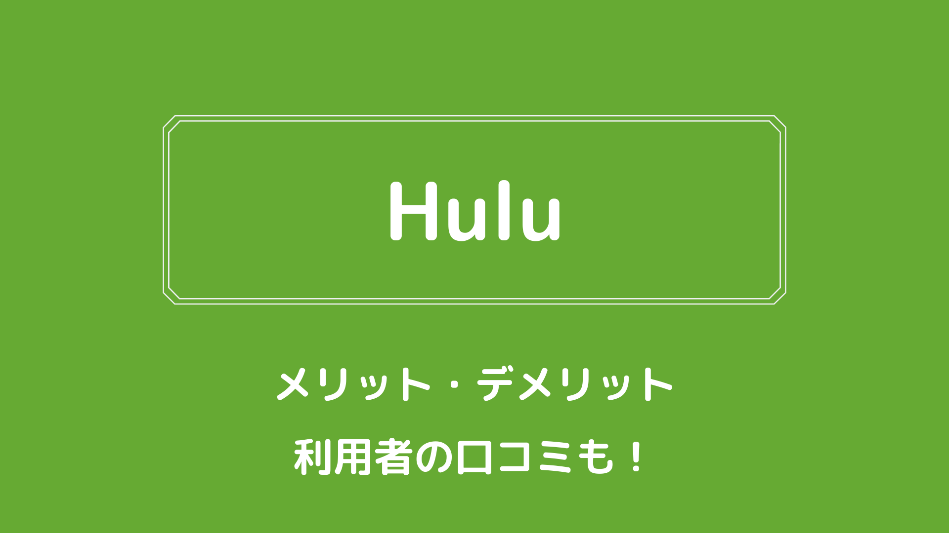 【完全版】Huluのメリット・デメリット、料金や評判を徹底解説！
